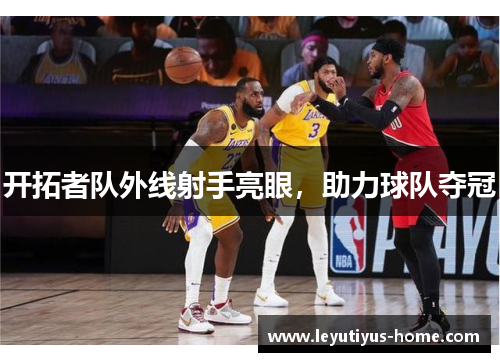 开拓者队外线射手亮眼，助力球队夺冠