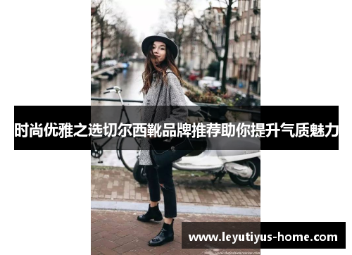 时尚优雅之选切尔西靴品牌推荐助你提升气质魅力
