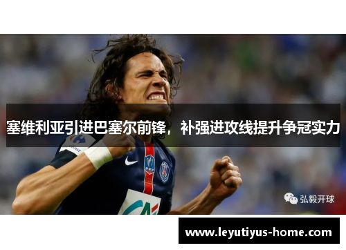塞维利亚引进巴塞尔前锋，补强进攻线提升争冠实力