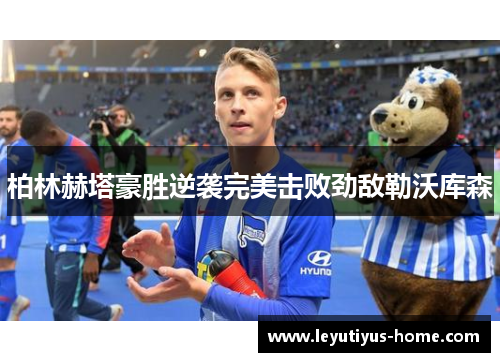 柏林赫塔豪胜逆袭完美击败劲敌勒沃库森